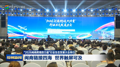 “2026闽商跨境的力量”行业生态发展大会举行 闽商链接四海 世界触屏可及