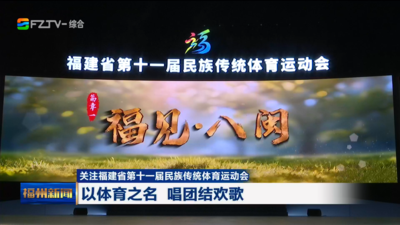 关注福建省第十一届民族传统体育运动会 以体育之名 唱团结欢歌